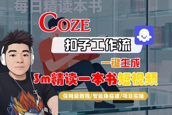 Coze扣子智能体工作流一键生成“3m精读一本书“短视频,全流程保姆级教学-创新社-资源网-最新项目分享网站