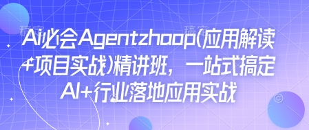 Ai必会Agent(应用解读+项目实战)精讲班，一站式搞定AI+行业落地应用实战-创新社-资源网-最新项目分享网站