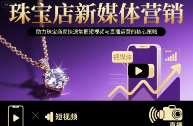 珠宝店新媒体营销，助力珠宝商家快速掌握短视频与直播运营的核心策略-创新社-资源网-最新项目分享网站