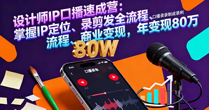 设计师IP口播速成营:掌握IP定位、录剪发全流程、商业变现,年变现80万-创新社-资源网-最新项目分享网站