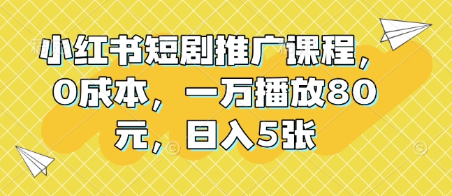 小红书短剧推广课程，0成本，一万播放80元，日入5张-创新社-资源网-最新项目分享网站