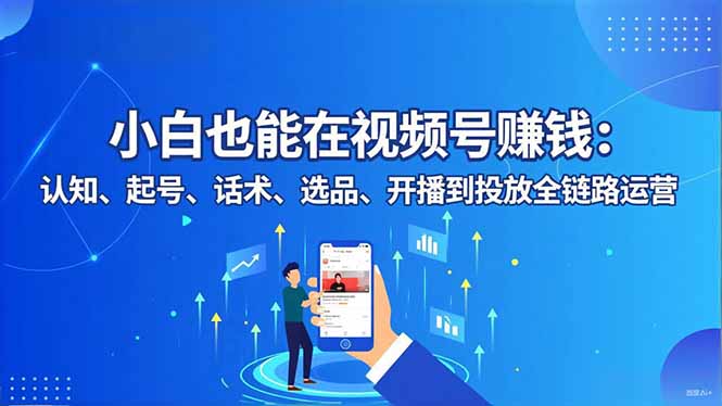 小白也能在视频号赚钱:认知、起号、话术、选品、开播到投放全链路运营-创新社-资源网-最新项目分享网站