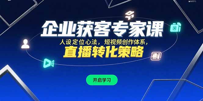 企业获客专家课，人设定位心法，短视频创作体系，直播转化策略-创新社-资源网-最新项目分享网站