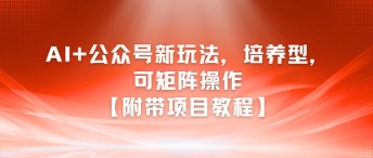 AI+公众号新玩法之培养型，可矩阵操作【附带项目教程】-创新社-资源网-最新项目分享网站