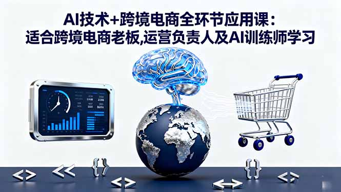 AI技术+跨境电商全环节应用课:适合跨境电商老板,运营负责人及AI训练师学习-创新社-资源网-最新项目分享网站