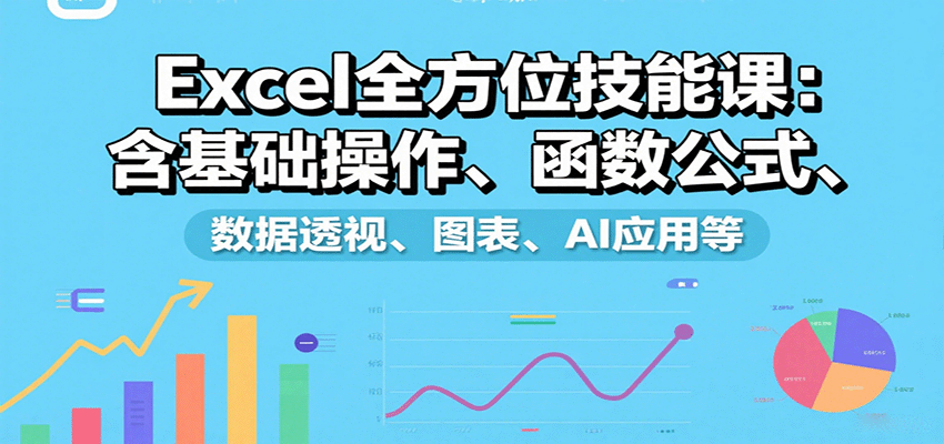 Excel全方位技能课：含基础操作、函数公式、数据透视、图表、AI应用等-创新社-资源网-最新项目分享网站