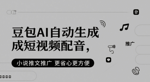 豆包AI自动生成短视频配音，小说推文推广更省心更方便-星创网