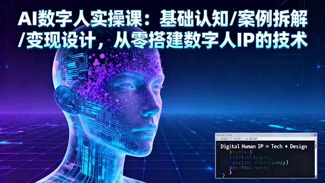 AI数字人实操课:基础认知/案例拆解/变现设计,从零搭建数字人IP的技术-创新社-资源网-最新项目分享网站
