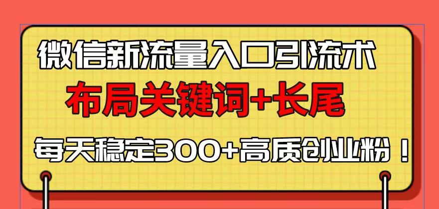 微信新流量入口引流术，布局关键词+长尾，每天稳定300+高质创业粉！-创新社-资源网-最新项目分享网站