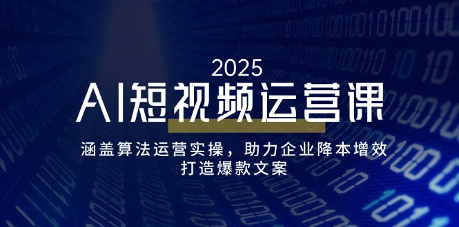 AI短视频运营课，涵盖算法运营实操，助力企业降本增效，打造爆款文案-创新社-资源网-最新项目分享网站