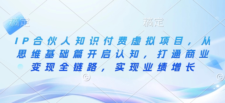 IP合伙人知识付费虚拟项目，从思维基础篇开启认知，打通商业变现全链路，实现业绩增长-创新社-资源网-最新项目分享网站