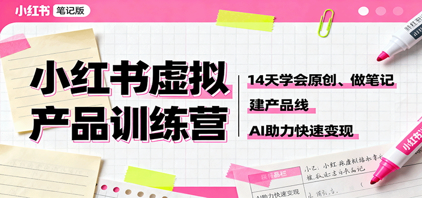 小红书虚拟产品训练营:14天学会原创、做笔记、建产品线,AI助力快速变现-创新社-资源网-最新项目分享网站
