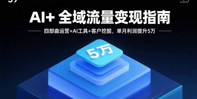 AI+全域流量变现指南，四部曲运营+AI工具+客户挖掘，单月利润提升5万-创新社-资源网-最新项目分享网站