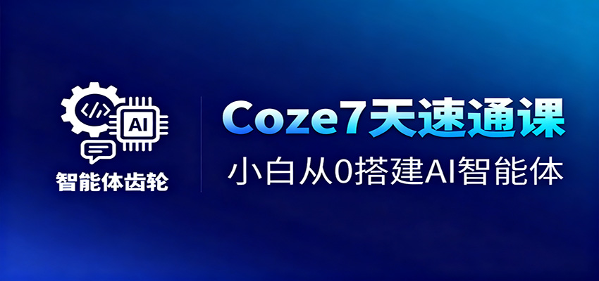 Coze7天速通课,小白从0搭建AI智能体+短视频工作流-创新社-资源网-最新项目分享网站