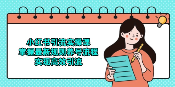 小红书引流实操课，掌握最新规则养号流程，实现高效引流-创新社-资源网-最新项目分享网站-