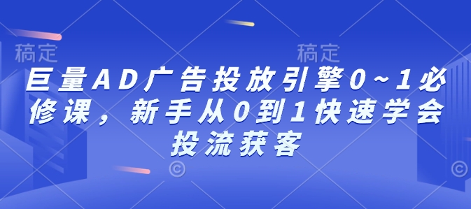 巨量AD广告投放引擎0~1必修课，新手从0到1快速学会投流获客-创新社-资源网-最新项目分享网站