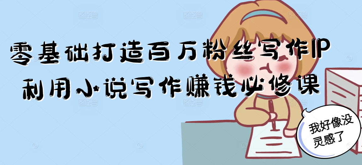 零基础打造百万粉丝写作IP利用小说写作赚钱必修课-创新社-资源网-最新项目分享网站