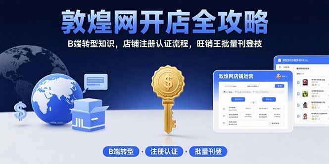 敦煌网开店全攻略：B端转型知识，店铺注册认证流程，旺销王批量刊登技-创新社-资源网-最新项目分享网站