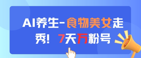 AI养生新玩法，食物美女走秀，7天万粉号-星创网