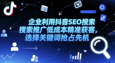 企业利用抖音SEO搜索推广低成本精准获客，选择关键词抢占先机-创新社-资源网-最新项目分享网站
