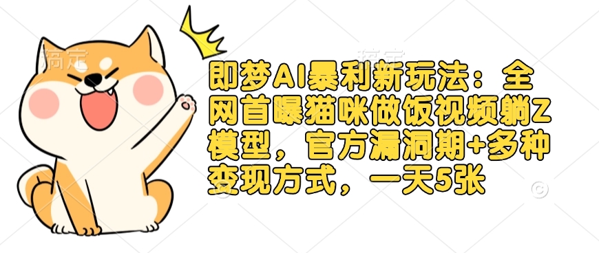 即梦AI暴利新玩法：全网首曝猫咪做饭视频躺Z模型，官方漏洞期+多种变现方式，一天5张-创新社-资源网-最新项目分享网站