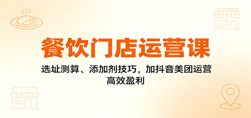 餐饮门店运营课:选址测算、添加剂技巧,加抖音美团运营,高效盈利-创新社-资源网-最新项目分享网站