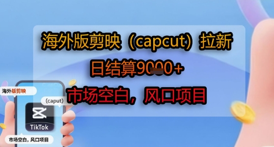 海外版剪映(capcut)拉新，日结算1k+，市场空白，风口项目-创新社-资源网-最新项目分享网站