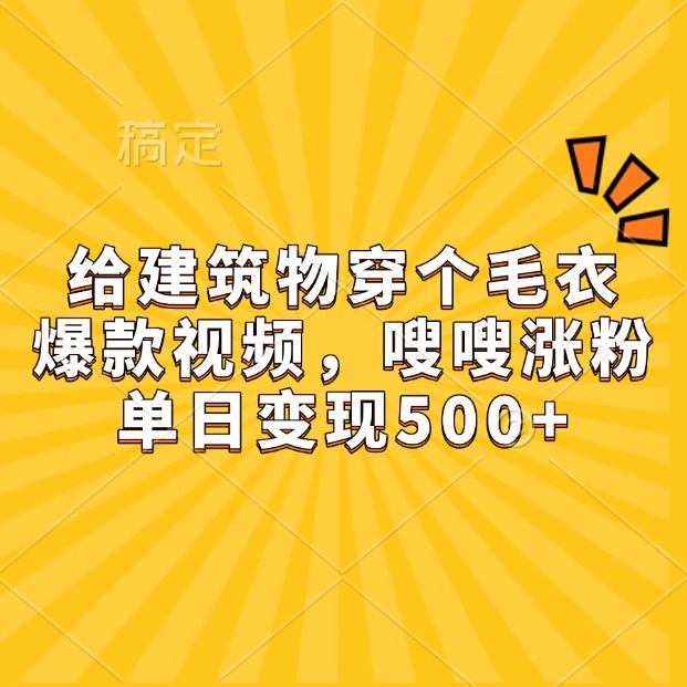 给建筑物穿个毛衣，爆款视频，嗖嗖涨粉，单日变现500+-非凡网-资源网-最新项目分享平台