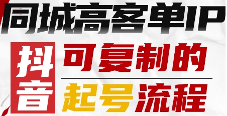 抖音同城高客单IP—可复制的起号流程-创新社-资源网-最新项目分享网站