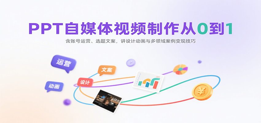 PPT自媒体视频制作从0到1：含账号运营、选题文案，讲设计动画与多领域案例变现技巧-创新社-资源网-最新项目分享网站