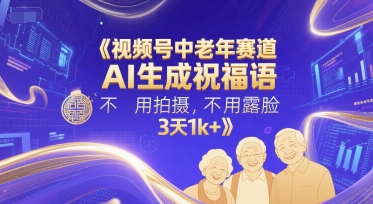视频号中老年赛道，AI生成祝福语，不用拍摄，不用露脸，3天1k+-创新社-资源网-最新项目分享网站