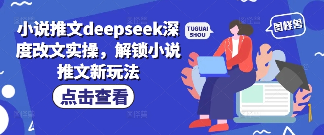 小说推文deepseek深度改文实操，解锁小说推文新玩法-创新社-资源网-最新项目分享网站