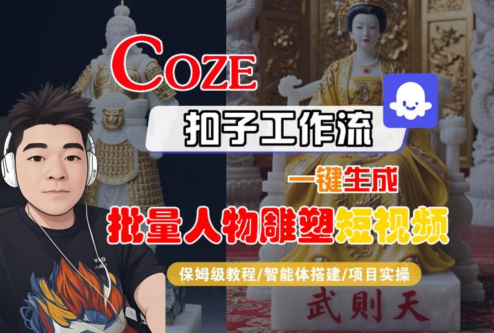 Coze扣子工作流一键生成批量人物雕塑短视频，保姆级教程-智能体搭建-项目实操-创新社-资源网-最新项目分享网站
