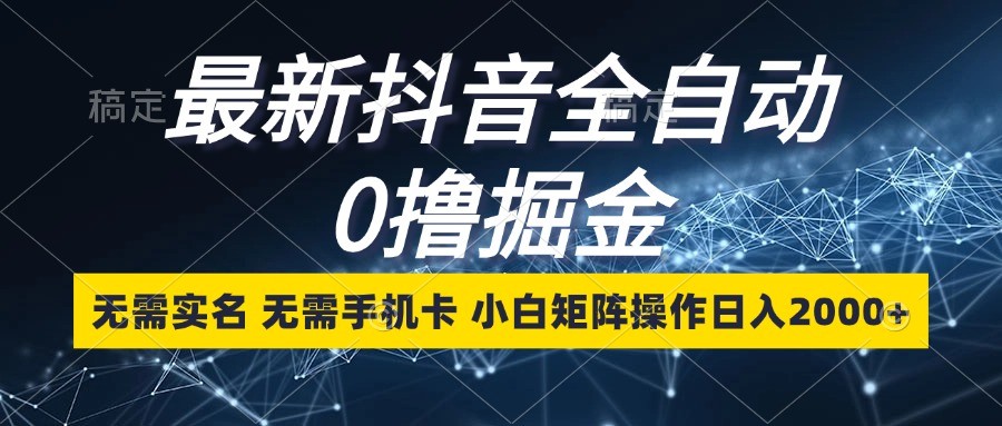 最新抖音全自动0撸掘金，无需实名，无需手机卡，小白矩阵操作日入2000+-创新社-资源网-最新项目分享网站