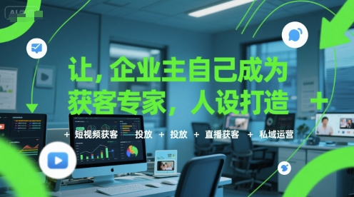 让企业主自己成为获客专家，人设打造+短视频获客+投放+直播获客+私域运营-创新社-资源网-最新项目分享网站