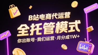 B站电商代运营，全托管模式，你出账号，我们来运营，每月分成1W+【揭秘】-创新社-资源网-最新项目分享网站