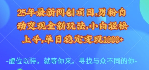 25年最新网创项目，男粉自动变现全新玩法，小白轻松上手，单日稳定变现多张【揭秘】-创新社-资源网-最新项目分享网站