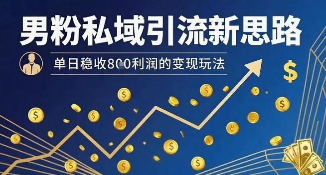 男粉私域引流新思路，单日稳收8张利润的变现玩法-创新社-资源网-最新项目分享网站