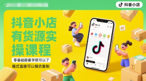 抖音小店有货源实操课程，零基础跟着学就可以了，模式直接可以模仿复制(更新6月)-创新社-资源网-最新项目分享网站