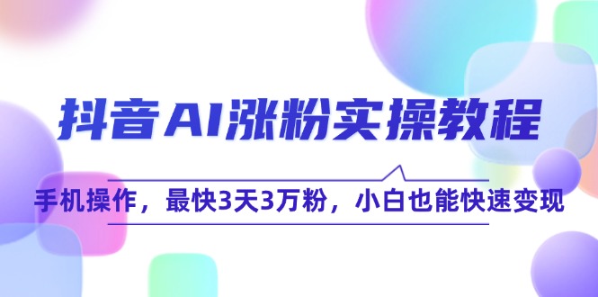 抖音AI涨粉实操教程，手机操作，最快3天3万粉，小白也能快速变现-创新社-资源网-最新项目分享网站
