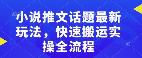 小说推文话题最新玩法，快速搬运实操全流程-创新社-资源网-最新项目分享网站