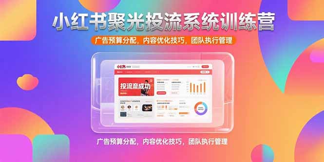 小红书聚光投流系统训练营，广告预算分配，内容优化技巧，团队执行管理-创新社-资源网-最新项目分享网站
