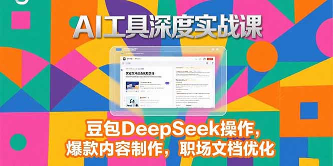 2025AI工具深度实战课，豆包DeepSeek操作，爆款内容制作，职场文档优化-创新社-资源网-最新项目分享网站