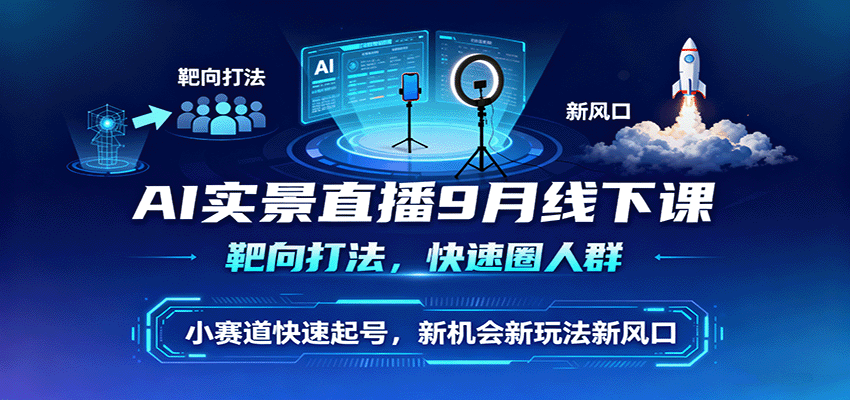 AI实景直播9月线下课，靶向打法，快速圈人群，小塞道快速起号，新机会新玩法新风口-创新社-资源网-最新项目分享网站