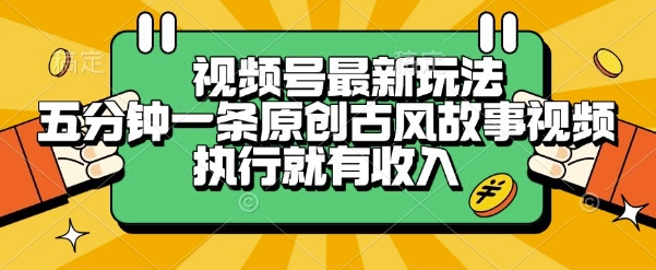 视频号最新玩法，五分钟一条原创古风故事类视频执行就有收入【揭秘】-创新社-资源网-最新项目分享网站