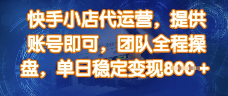 快手小店代运营，提供账号即可，团队全程操盘，单日稳定变现8张【揭秘】-创新社-资源网-最新项目分享网站