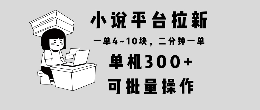 小说平台拉新，单机300+，两分钟一单4~10块，操作简单可批量。-创新社-资源网-最新项目分享网站