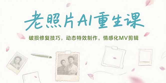 老照片AI重生课，破损修复技巧，动态特效制作，情感化MV剪辑-创新社-资源网-最新项目分享网站
