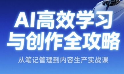 AI高效学习与创作全攻略，从笔记管理到内容生产实战课-创新社-资源网-最新项目分享网站