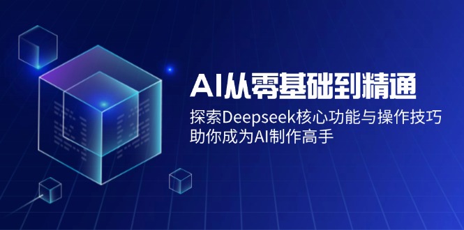 AI从零基础到精通：探索Deepseek核心功能与操作技巧，助你成为AI制作高手-创新社-资源网-最新项目分享网站
